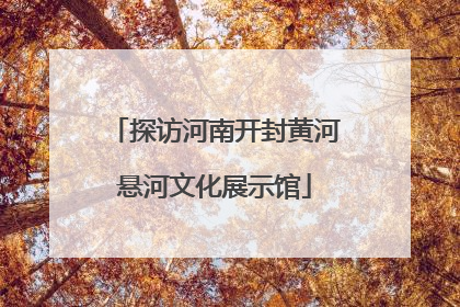 探访河南开封黄河悬河文化展示馆