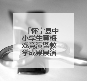 怀宁县中小学生黄梅戏竞演暨教学成果展演活动圆满落幕