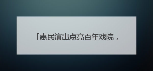 惠民演出点亮百年戏院，彩虹文化节精彩开幕→