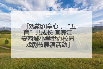 戏韵润童心，“五育”共成长 宜宾江安西城小学举办校园戏剧节展演活动