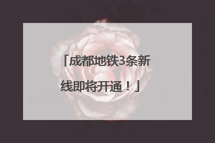 成都地铁3条新线即将开通！