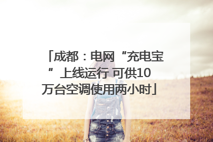 成都：电网“充电宝”上线运行 可供10万台空调使用两小时