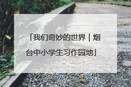 我们奇妙的世界｜烟台中小学生习作园地