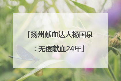 扬州献血达人杨国泉：无偿献血24年