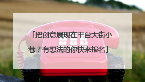 把创意展现在丰台大街小巷？有想法的你快来报名