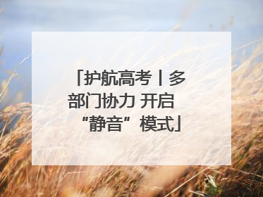 护航高考丨多部门协力 开启“静音”模式