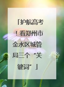 护航高考！看郑州市金水区城管局三个“关键词”