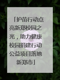 护苗行动点亮新郑校园之光，助力健康校园捐建行动公益项目落地新郑市