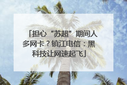 担心“苏超”期间人多网卡？镇江电信：黑科技让网速起飞