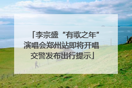 李宗盛“有歌之年”演唱会郑州站即将开唱 交警发布出行提示
