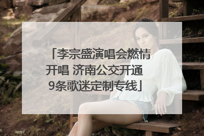 李宗盛演唱会燃情开唱 济南公交开通9条歌迷定制专线