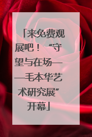 来免费观展吧！“守望与在场——毛本华艺术研究展”开幕