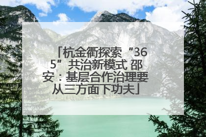 杭金衢探索“365”共治新模式 邵安：基层合作治理要从三方面下功夫