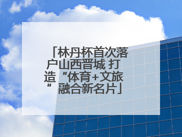 林丹杯首次落户山西晋城 打造“体育+文旅”融合新名片