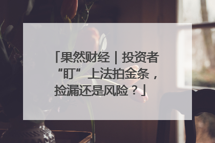 果然财经｜投资者“盯”上法拍金条，捡漏还是风险？