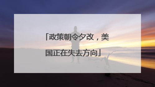 政策朝令夕改，美国正在失去方向