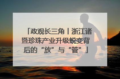 政观长三角丨浙江诸暨珍珠产业升级蜕变背后的“放”与“管”