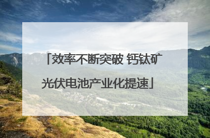 效率不断突破 钙钛矿光伏电池产业化提速