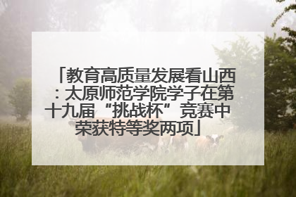 教育高质量发展看山西：太原师范学院学子在第十九届“挑战杯”竞赛中荣获特等奖两项