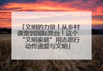 文明的力量丨从乡村课堂到国际舞台！这个“文明家庭”用志愿行动传递爱与文明