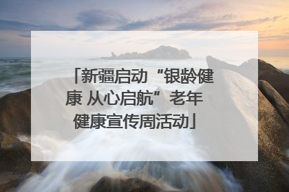 新疆启动“银龄健康 从心启航”老年健康宣传周活动