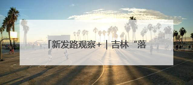 新发路观察+｜吉林“落子”盯住“超级引擎”