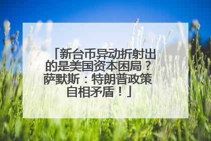 新台币异动折射出的是美国资本困局？萨默斯：特朗普政策自相矛盾！