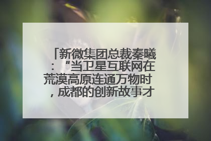 新微集团总裁秦曦：“当卫星互联网在荒漠高原连通万物时，成都的创新故事才真正开始”