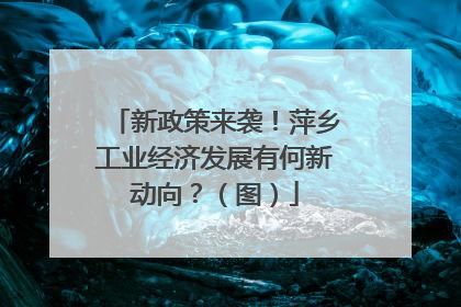 新政策来袭！萍乡工业经济发展有何新动向？（图）