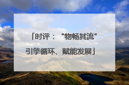 时评：“物畅其流”引擎循环、赋能发展