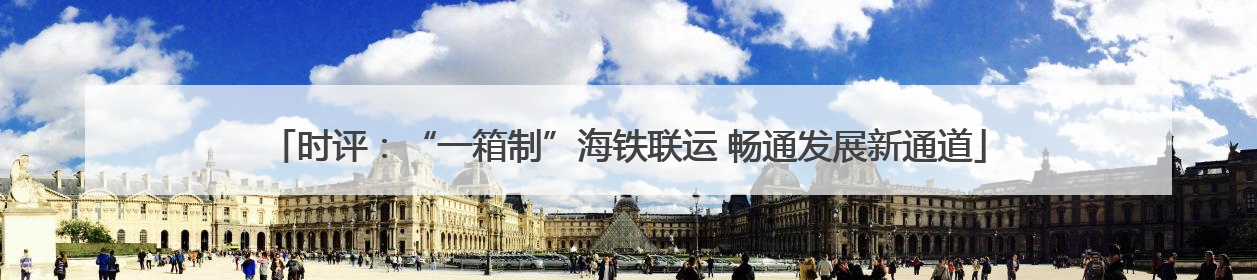 时评：“一箱制”海铁联运 畅通发展新通道