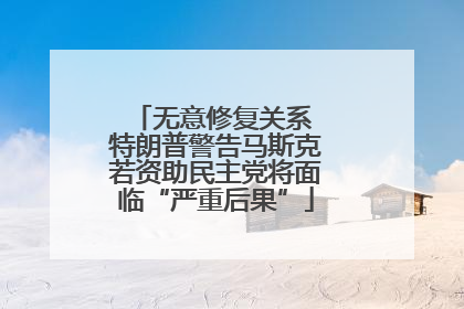 无意修复关系 特朗普警告马斯克若资助民主党将面临“严重后果”