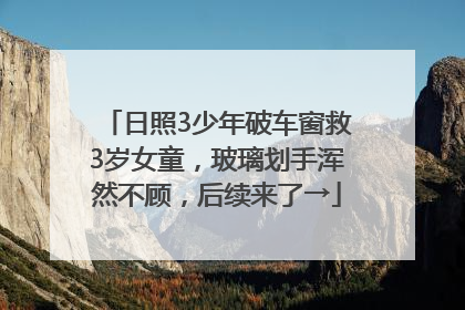 日照3少年破车窗救3岁女童，玻璃划手浑然不顾，后续来了→