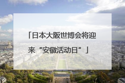 日本大阪世博会将迎来“安徽活动日”
