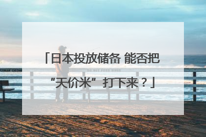 日本投放储备 能否把“天价米”打下来？