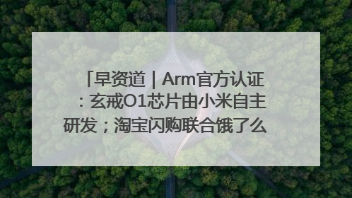 早资道｜Arm官方认证：玄戒O1芯片由小米自主研发；淘宝闪购联合饿了么日订单超4000万
