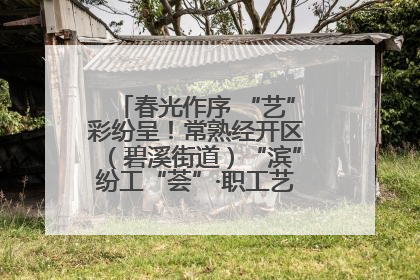 春光作序 “艺”彩纷呈！常熟经开区（碧溪街道）“滨”纷工“荟”·职工艺课堂点亮春日时光