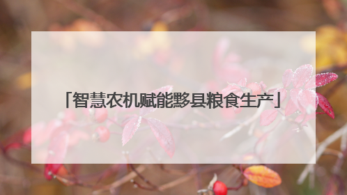 智慧农机赋能黟县粮食生产