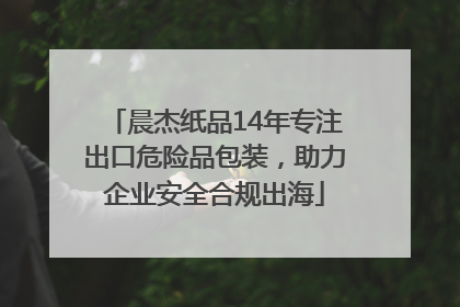 晨杰纸品14年专注出口危险品包装，助力企业安全合规出海