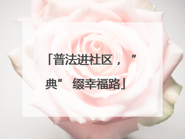 普法进社区，“典” 缀幸福路