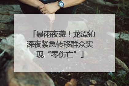 暴雨夜袭！龙潭镇深夜紧急转移群众实现“零伤亡”
