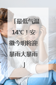 最低气温14℃！安徽今明将迎暴雨大暴雨