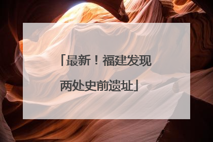 最新！福建发现两处史前遗址