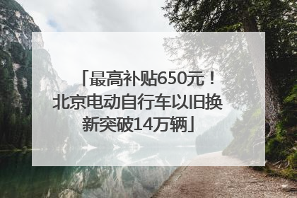 最高补贴650元！北京电动自行车以旧换新突破14万辆
