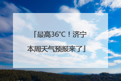 最高36℃！济宁本周天气预报来了