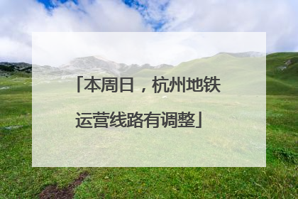 本周日，杭州地铁运营线路有调整
