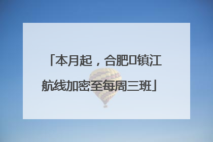 本月起，合肥⇋镇江航线加密至每周三班
