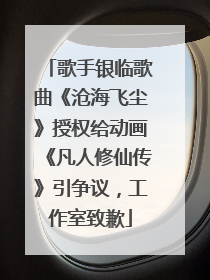歌手银临歌曲《沧海飞尘》授权给动画《凡人修仙传》引争议，工作室致歉