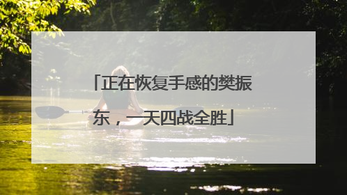 正在恢复手感的樊振东，一天四战全胜