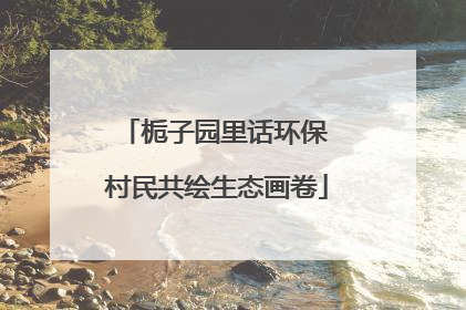 栀子园里话环保 村民共绘生态画卷